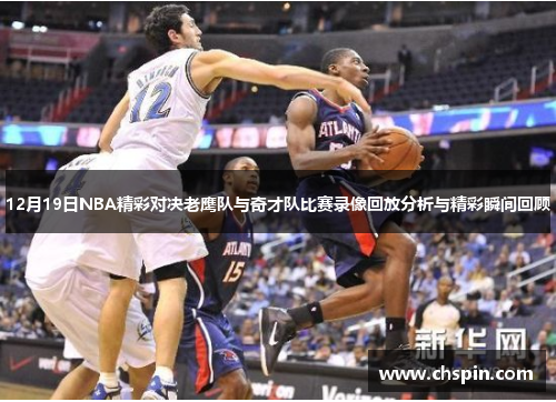 12月19日NBA精彩对决老鹰队与奇才队比赛录像回放分析与精彩瞬间回顾