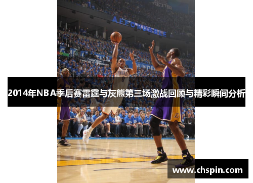 2014年NBA季后赛雷霆与灰熊第三场激战回顾与精彩瞬间分析