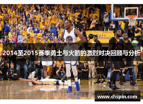 2014至2015赛季勇士与火箭的激烈对决回顾与分析 2014至2015赛季勇士与火箭的激烈对决回顾与分析
