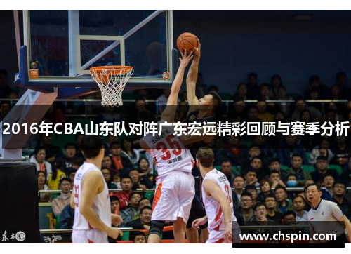 2016年CBA山东队对阵广东宏远精彩回顾与赛季分析 2016年CBA山东队对阵广东宏远精彩回顾与赛季分析