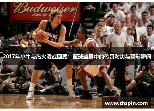 2017年小牛与热火激战回顾：篮球盛宴中的传奇对决与精彩瞬间