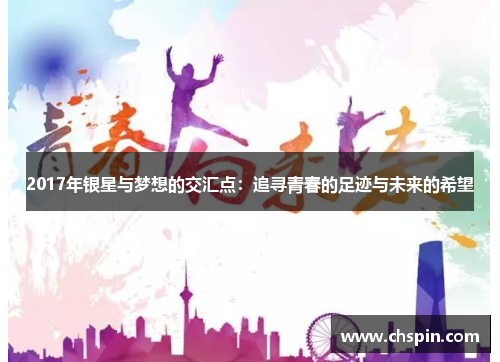 2017年银星与梦想的交汇点:追寻青春的足迹与未来的希望 2017年银星与梦想的交汇点:追寻青春的足迹与未来的希望