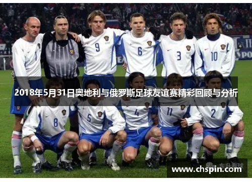 2018年5月31日奥地利与俄罗斯足球友谊赛精彩回顾与分析