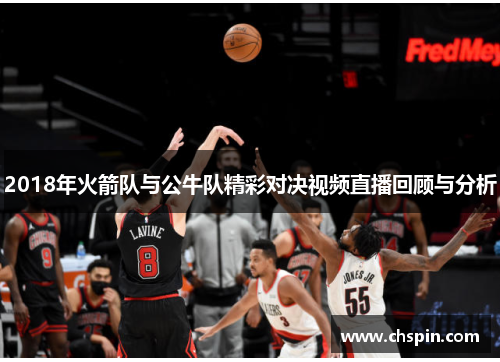 2018年火箭队与公牛队精彩对决视频直播回顾与分析