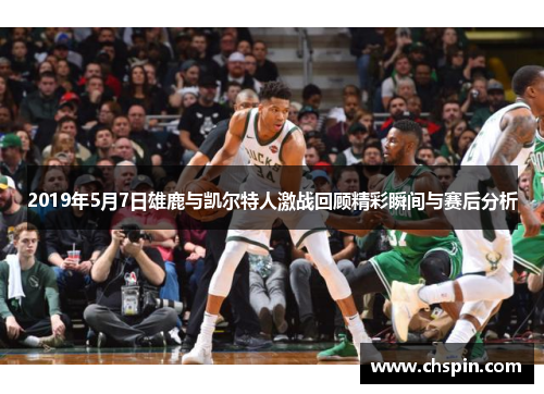 2019年5月7日雄鹿与凯尔特人激战回顾精彩瞬间与赛后分析