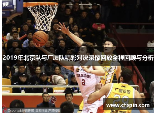 2019年北京队与广厦队精彩对决录像回放全程回顾与分析