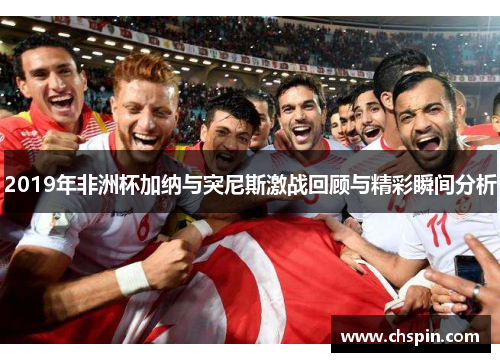 2019年非洲杯加纳与突尼斯激战回顾与精彩瞬间分析