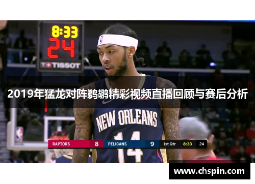 2019年猛龙对阵鹈鹕精彩视频直播回顾与赛后分析