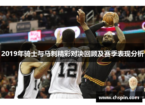 2019年骑士与马刺精彩对决回顾及赛季表现分析