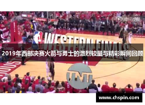 2019年西部决赛火箭与勇士的激烈较量与精彩瞬间回顾