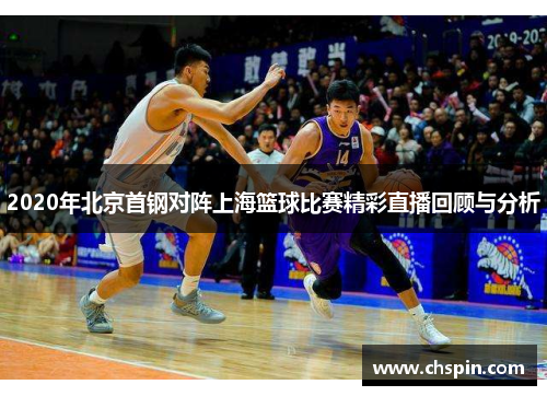 2020年北京首钢对阵上海篮球比赛精彩直播回顾与分析