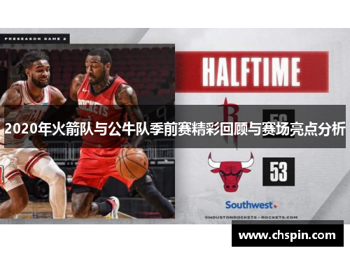 2020年火箭队与公牛队季前赛精彩回顾与赛场亮点分析