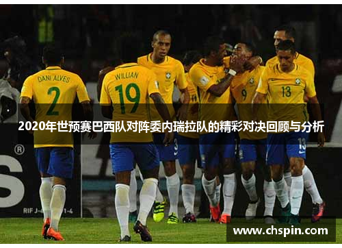 2020年世预赛巴西队对阵委内瑞拉队的精彩对决回顾与分析