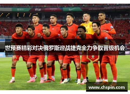 世预赛精彩对决俄罗斯迎战捷克全力争取晋级机会