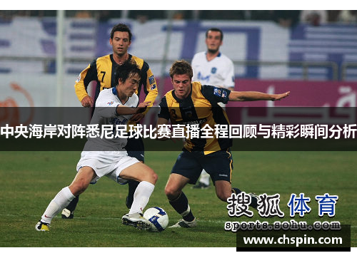 中央海岸对阵悉尼足球比赛直播全程回顾与精彩瞬间分析