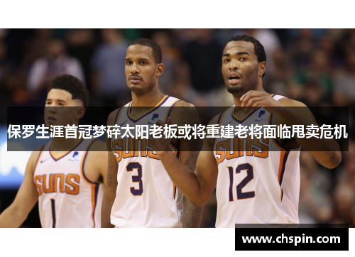 保罗生涯首冠梦碎太阳老板或将重建老将面临甩卖危机