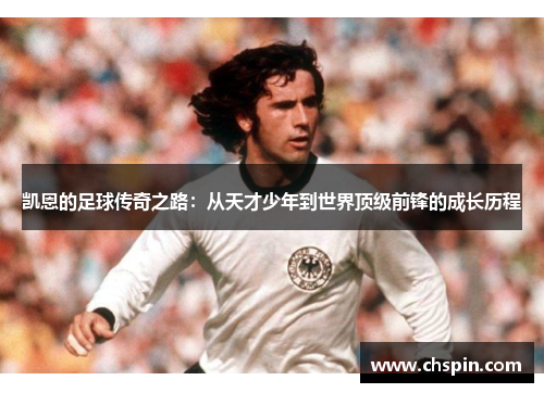 凯恩的足球传奇之路：从天才少年到世界顶级前锋的成长历程