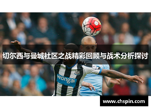 切尔西与曼城社区之战精彩回顾与战术分析探讨