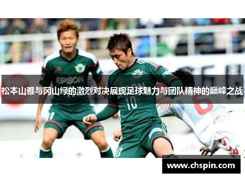 松本山雅与冈山绿的激烈对决展现足球魅力与团队精神的巅峰之战