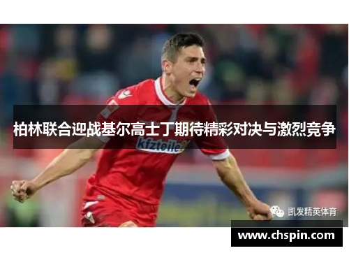柏林联合迎战基尔高士丁期待精彩对决与激烈竞争