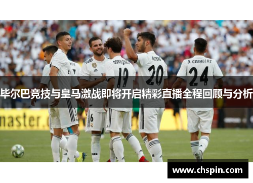 毕尔巴竞技与皇马激战即将开启精彩直播全程回顾与分析