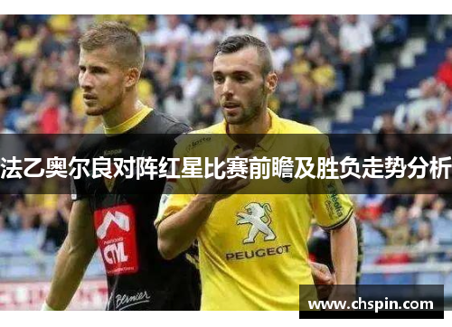 法乙奥尔良对阵红星比赛前瞻及胜负走势分析
