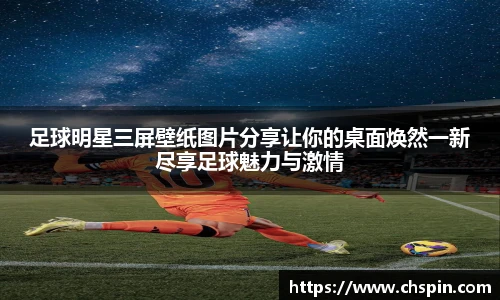 足球明星三屏壁纸图片分享让你的桌面焕然一新尽享足球魅力与激情